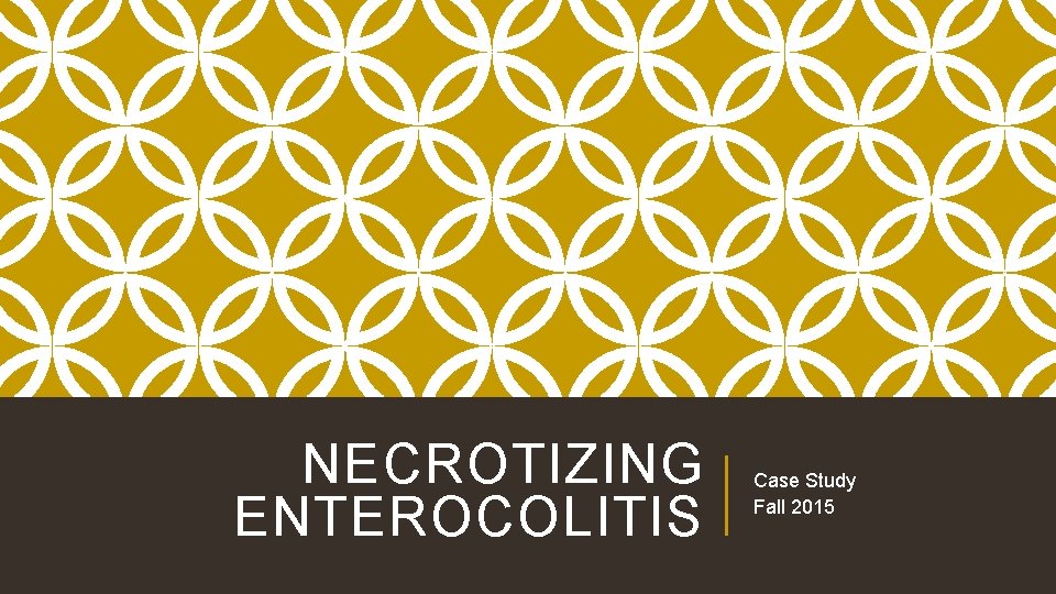 NECROTIZING ENTEROCOLITIS Case Study Fall 2015 