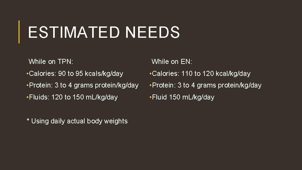 ESTIMATED NEEDS While on TPN: While on EN: • Calories: 90 to 95 kcals/kg/day