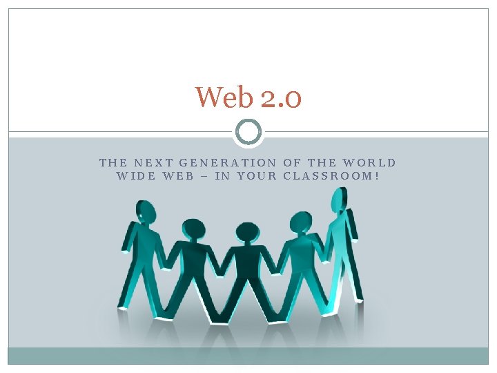 Web 2. 0 THE NEXT GENERATION OF THE WORLD WIDE WEB – IN YOUR