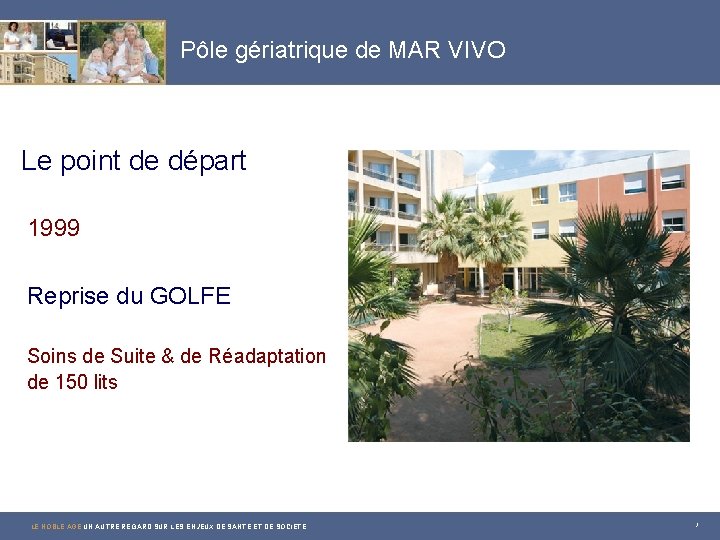 Pôle gériatrique de MAR VIVO Le point de départ 1999 Reprise du GOLFE Soins