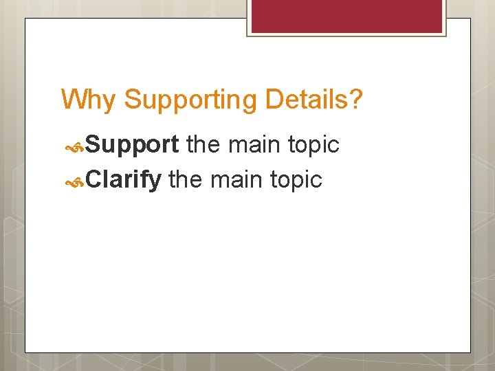 Why Supporting Details? Support the main topic Clarify the main topic 