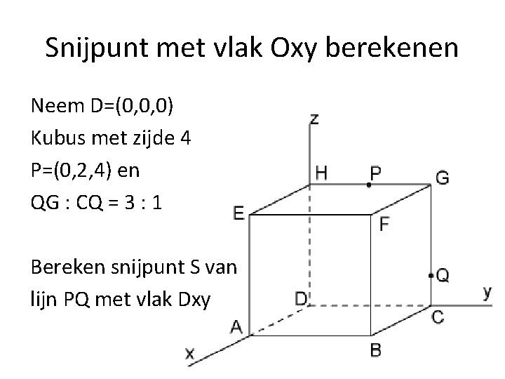 Snijpunt met vlak Oxy berekenen Neem D=(0, 0, 0) Kubus met zijde 4 P=(0,