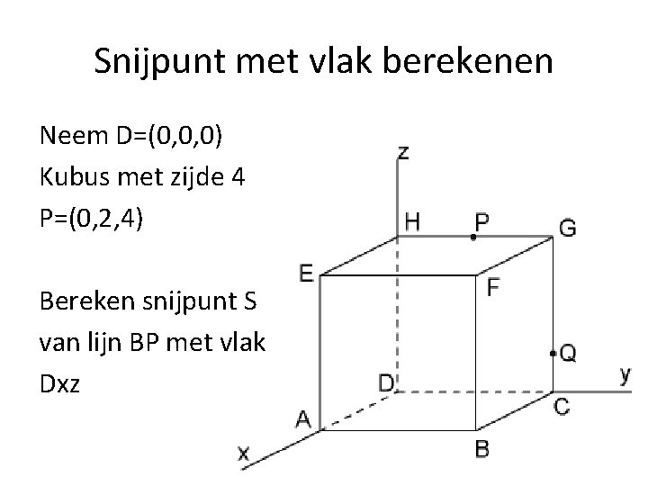 Snijpunt met vlak berekenen Neem D=(0, 0, 0) Kubus met zijde 4 P=(0, 2,