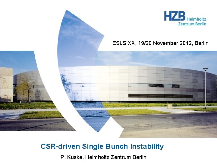 ESLS XX, 19/20 November 2012, Berlin CSR-driven Single Bunch Instability P. Kuske, Helmholtz Zentrum