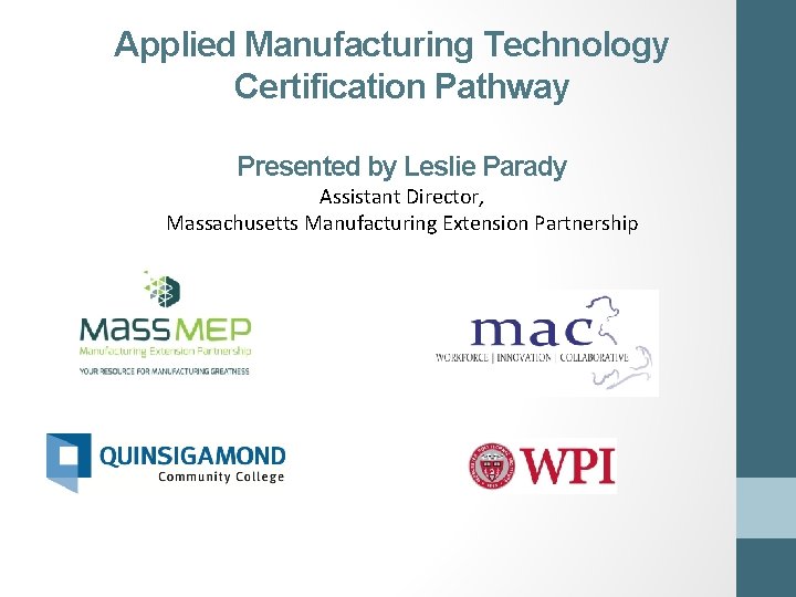 Applied Manufacturing Technology Certification Pathway Presented by Leslie Parady Assistant Director, Massachusetts Manufacturing Extension
