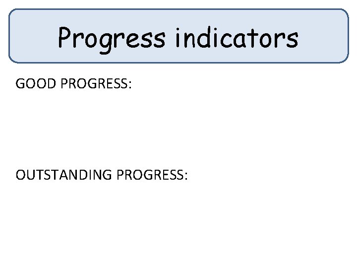 Progress indicators GOOD PROGRESS: OUTSTANDING PROGRESS: 