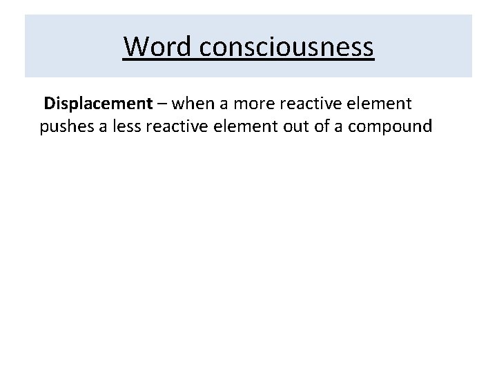 Word consciousness Displacement – when a more reactive element pushes a less reactive element
