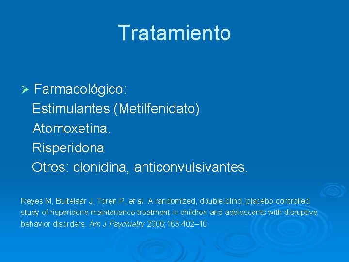 Tratamiento Ø Farmacológico: Estimulantes (Metilfenidato) Atomoxetina. Risperidona Otros: clonidina, anticonvulsivantes. Reyes M, Buitelaar J,