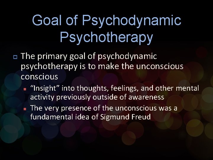 Goal of Psychodynamic Psychotherapy p The primary goal of psychodynamic psychotherapy is to make