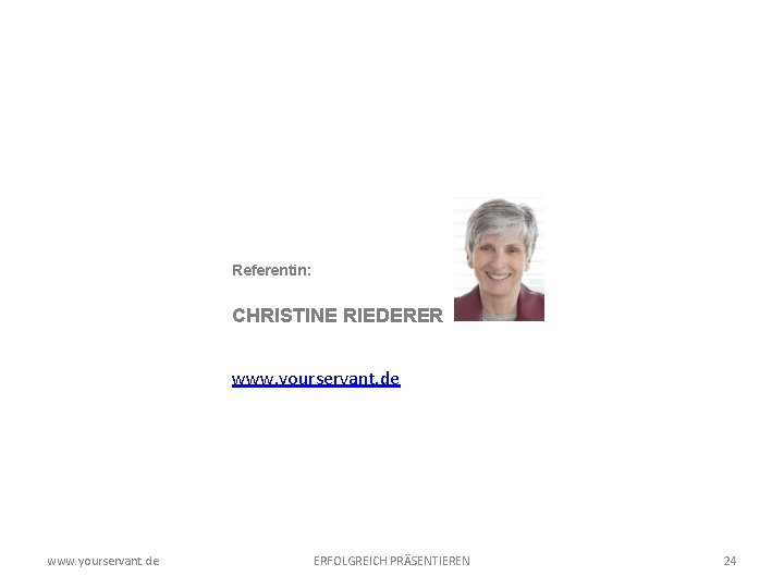 Referentin: CHRISTINE RIEDERER www. yourservant. de ERFOLGREICH PRÄSENTIEREN 24 