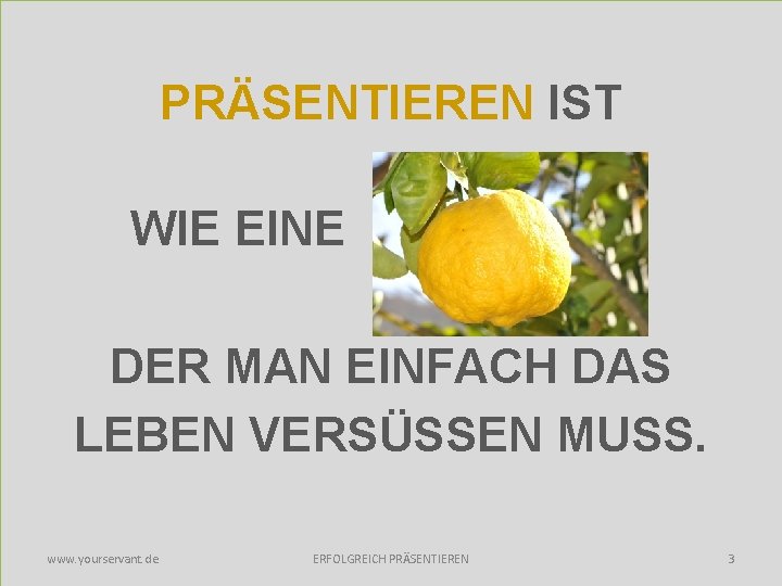 PRÄSENTIEREN IST WIE EINE , DER MAN EINFACH DAS LEBEN VERSÜSSEN MUSS. www. yourservant.