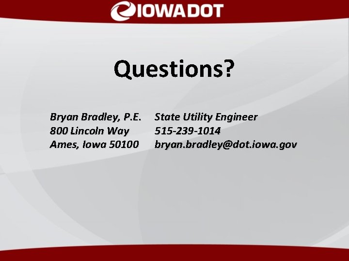 Questions? Bryan Bradley, P. E. 800 Lincoln Way Ames, Iowa 50100 State Utility Engineer Questions? Bryan Bradley, P. E. 800 Lincoln Way Ames, Iowa 50100 State Utility Engineer