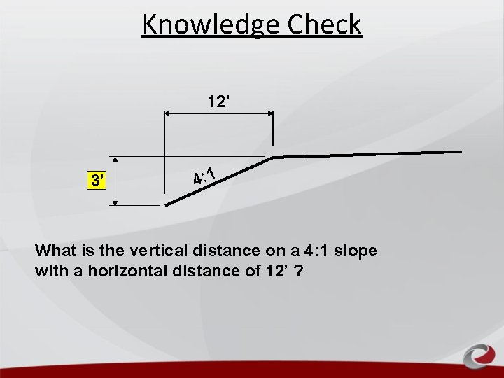 Knowledge Check 12’ 3’ ? 4: 1 What is the vertical distance on a Knowledge Check 12’ 3’ ? 4: 1 What is the vertical distance on a