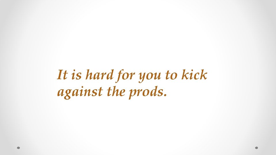 It is hard for you to kick against the prods. 