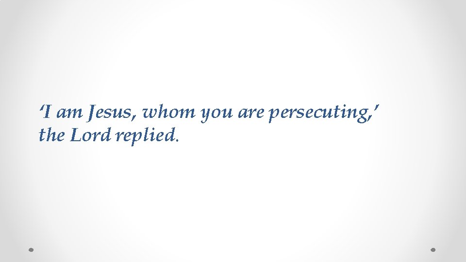 ‘I am Jesus, whom you are persecuting, ’ the Lord replied. 