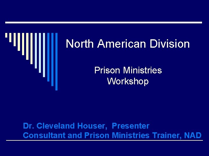 North American Division Prison Ministries Workshop Dr. Cleveland Houser, Presenter Consultant and Prison Ministries