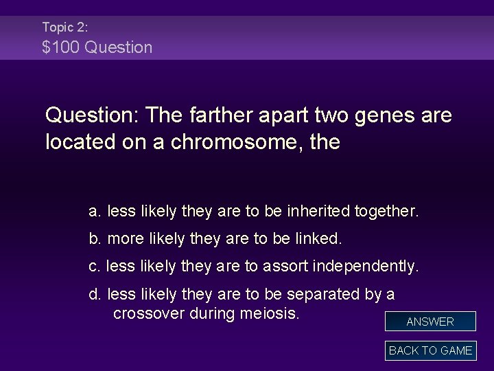 Topic 2: $100 Question: The farther apart two genes are located on a chromosome,