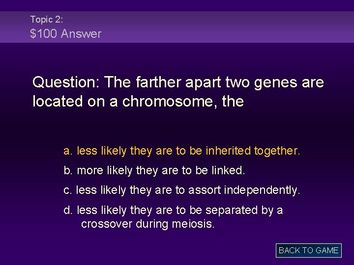 Topic 2: $100 Answer Question: The farther apart two genes are located on a