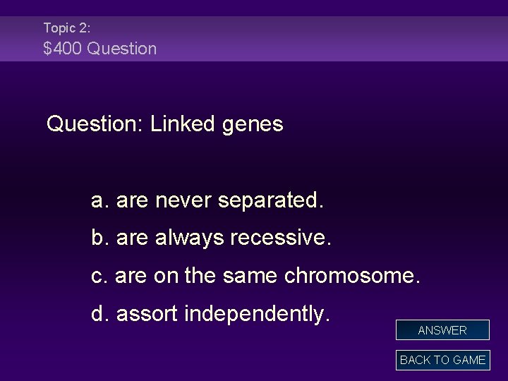Topic 2: $400 Question: Linked genes a. are never separated. b. are always recessive.