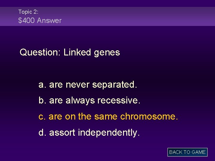 Topic 2: $400 Answer Question: Linked genes a. are never separated. b. are always