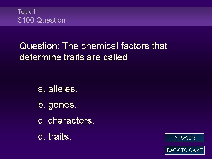 Topic 1: $100 Question: The chemical factors that determine traits are called a. alleles.