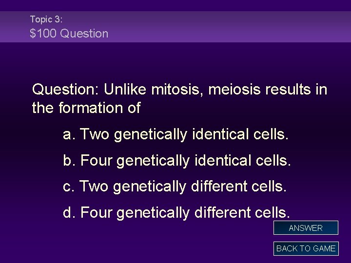 Topic 3: $100 Question: Unlike mitosis, meiosis results in the formation of a. Two