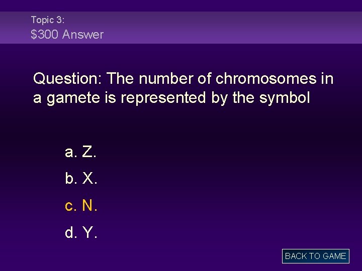 Topic 3: $300 Answer Question: The number of chromosomes in a gamete is represented