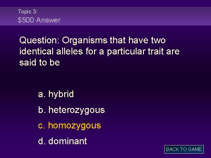 Topic 3: $500 Answer Question: Organisms that have two identical alleles for a particular