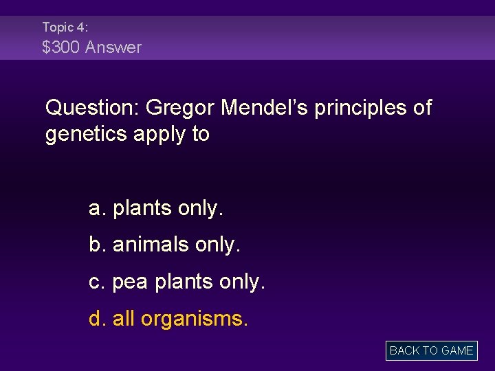 Topic 4: $300 Answer Question: Gregor Mendel’s principles of genetics apply to a. plants