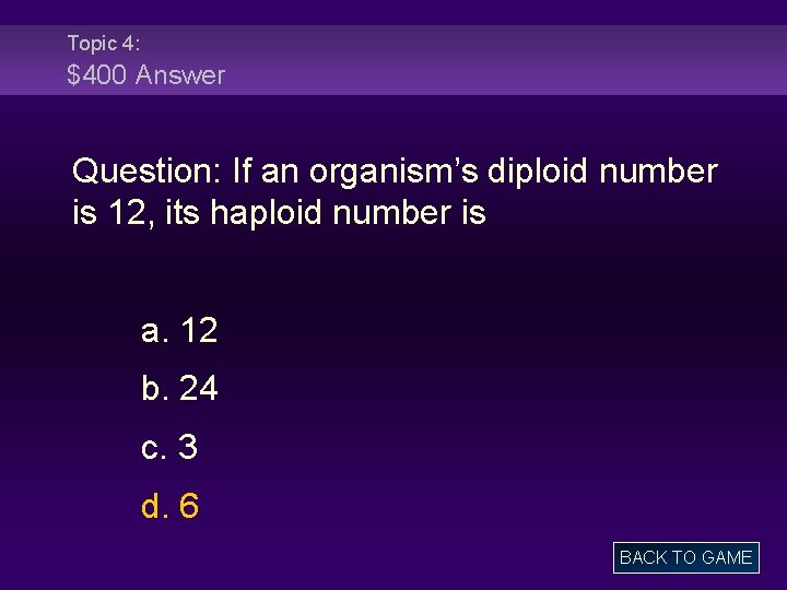 Topic 4: $400 Answer Question: If an organism’s diploid number is 12, its haploid