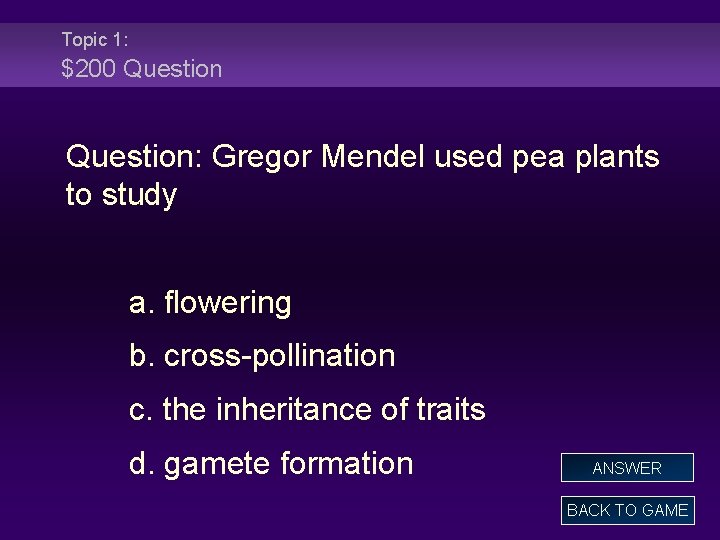 Topic 1: $200 Question: Gregor Mendel used pea plants to study a. flowering b.