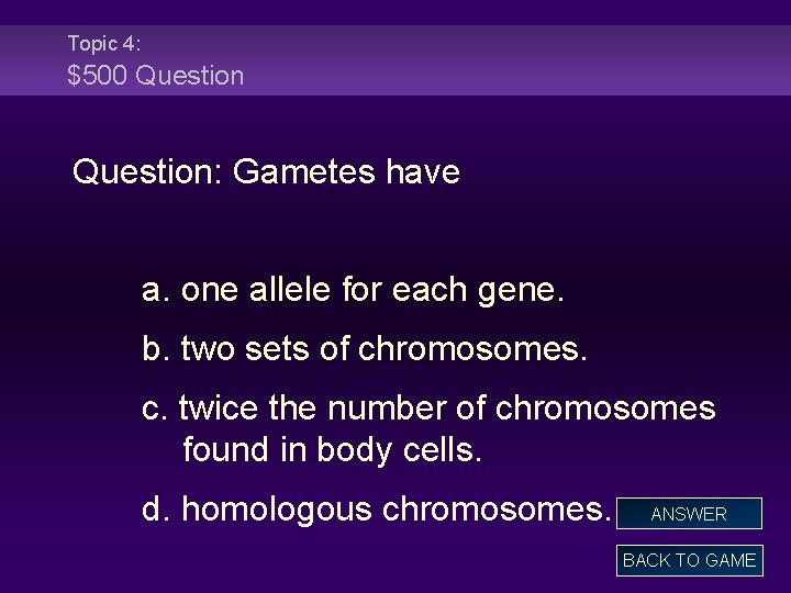 Topic 4: $500 Question: Gametes have a. one allele for each gene. b. two