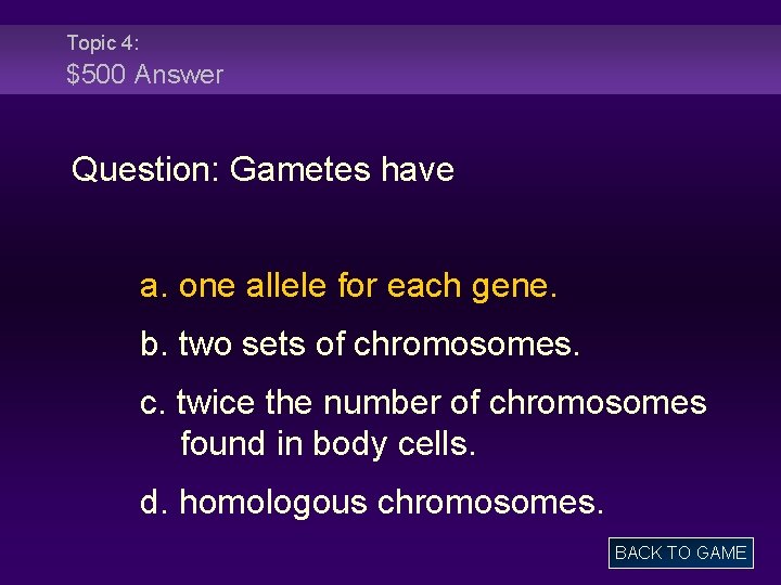 Topic 4: $500 Answer Question: Gametes have a. one allele for each gene. b.