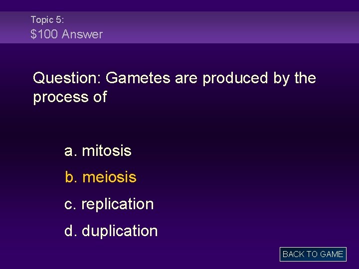 Topic 5: $100 Answer Question: Gametes are produced by the process of a. mitosis