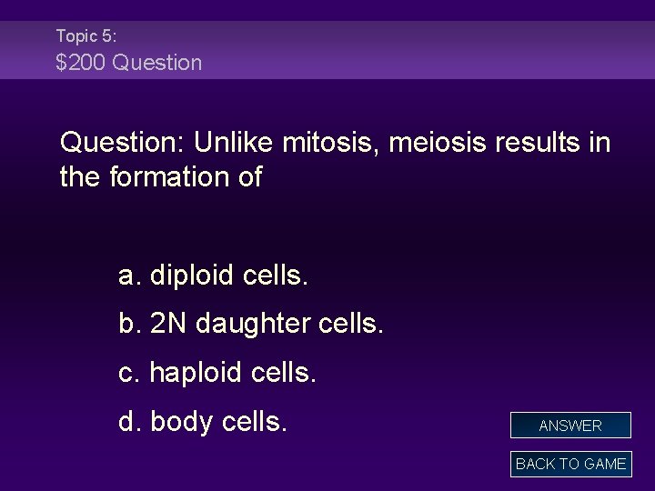 Topic 5: $200 Question: Unlike mitosis, meiosis results in the formation of a. diploid