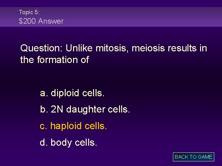 Topic 5: $200 Answer Question: Unlike mitosis, meiosis results in the formation of a.