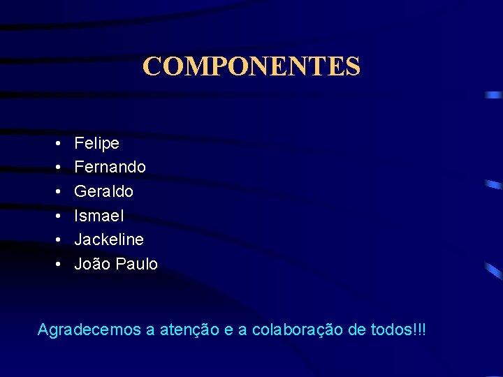 COMPONENTES • • • Felipe Fernando Geraldo Ismael Jackeline João Paulo Agradecemos a atenção