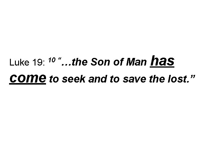 Luke 19: 10 “…the Son of Man has come to seek and to save