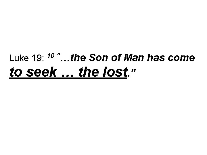 Luke 19: 10 “…the Son of Man has come to seek … the lost.