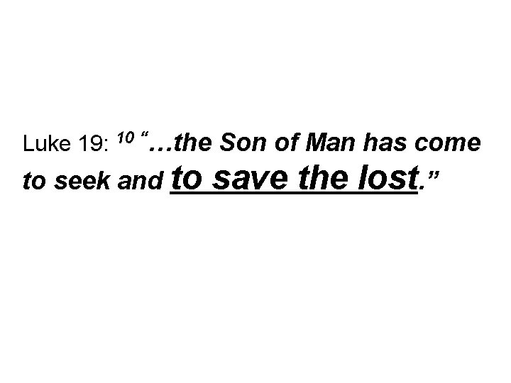 Luke 19: 10 “…the Son of Man has come to seek and to save