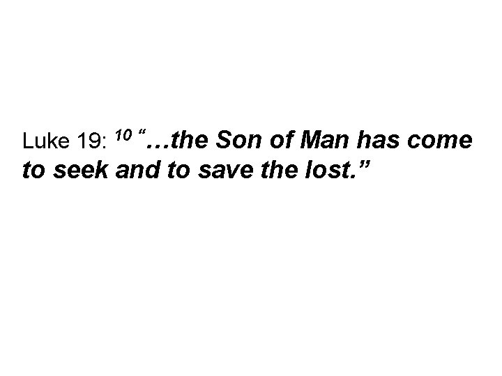 Luke 19: 10 “…the Son of Man has come to seek and to save
