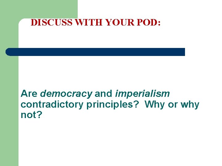 DISCUSS WITH YOUR POD: Are democracy and imperialism contradictory principles? Why or why not?