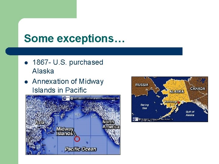 Some exceptions… l l 1867 - U. S. purchased Alaska Annexation of Midway Islands