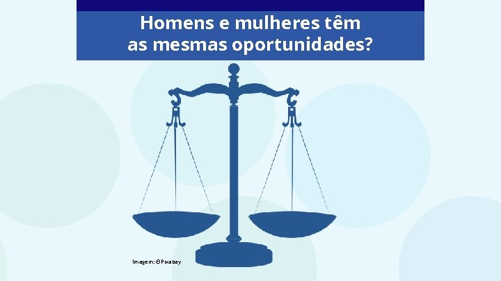 Homens e mulheres têm as mesmas oportunidades? Imagem: ©Pixabay 