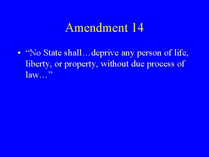 Amendment 14 • “No State shall…deprive any person of life, liberty, or property, without