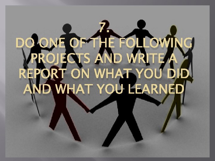 7. DO ONE OF THE FOLLOWING PROJECTS AND WRITE A REPORT ON WHAT YOU