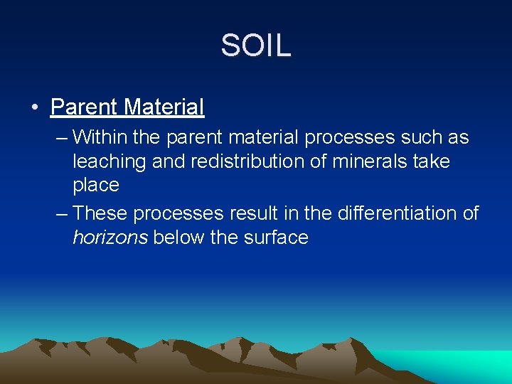 SOIL • Parent Material – Within the parent material processes such as leaching and