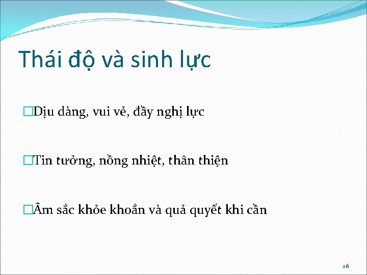 Thái độ và sinh lực �Dịu dàng, vui vẻ, đầy nghị lực �Tin tưởng,