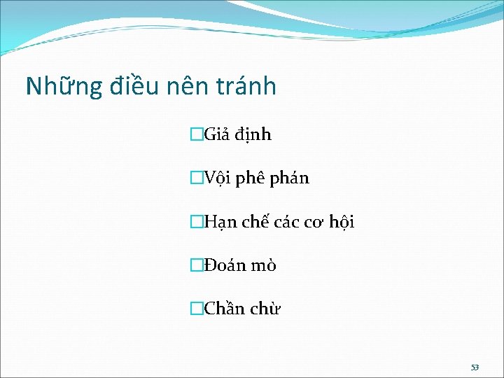 Những điều nên tránh �Giả định �Vội phê phán �Hạn chế các cơ hội