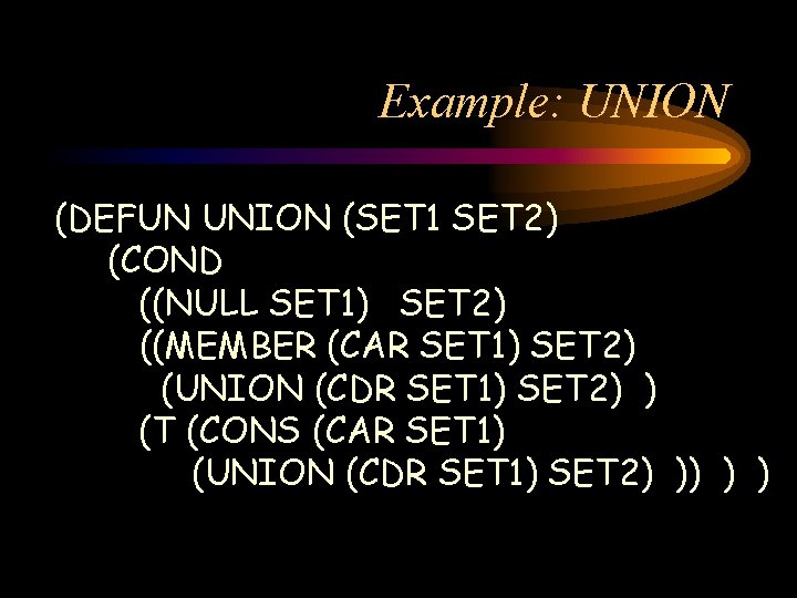 Example: UNION (DEFUN UNION (SET 1 SET 2) (COND ((NULL SET 1) SET 2)